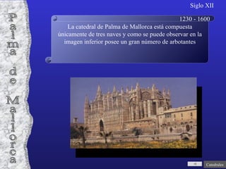 La catedral de Palma de Mallorca está compuesta únicamente de tres naves y como se puede observar en la imagen inferior posee un gran número de arbotantes Palma de Mallorca Siglo XII 1230 - 1600 Catedrales 