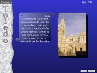 Considerada la catedral más española de todas las construidas en este siglo, en ella existen pinceladas de arte arábigo. Consta de una torre, cinco naves y otra de crucero que no sobresale por los laterales Toledo 1222 Siglo XII Catedrales 