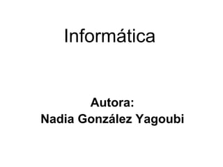 Informática Autora: Nadia González Yagoubi 