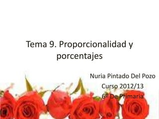 Tema 9. Proporcionalidad y
       porcentajes
               Nuria Pintado Del Pozo
                   Curso 2012/13
                   6º De Primaria
 