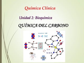 Química Clínica
Unidad 2: Bioquímica
QUÍMICA DEL CARBONO
 