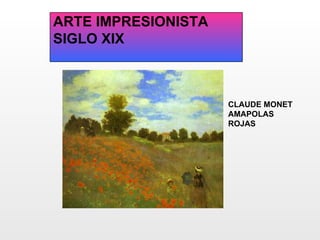 ARTE IMPRESIONISTA
SIGLO XIX



                     CLAUDE MONET
                     AMAPOLAS
                     ROJAS
 