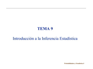 TEMA 9

Introducción a la Inferencia Estadística




                               Probabilidades y Estadística I
 