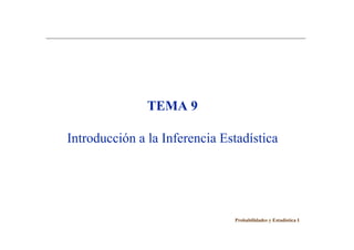 TEMA 9
Introducción a la Inferencia Estadística
Probabilidades y Estadística I
 