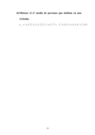 d) Obtener el nº medio de personas que habitan en una
vivienda.
m x = × + × + × + + × + × =1 0 2 3 2 0 3 2 2 3 0 1 7 7 7 0 0 1 5 8 0 0 1 2 6 8 9, , , . . . , , ,
16
 