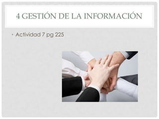4 GESTIÓN DE LA INFORMACIÓN
• Actividad 7 pg 225
 