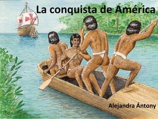 La conquista de América




             Alejandra Ántony
 
