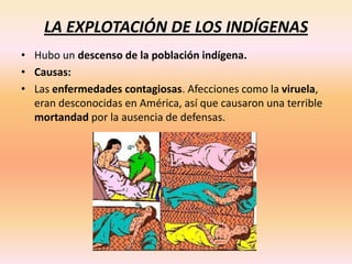 LA EXPLOTACIÓN DE LOS INDÍGENAS
• Hubo un descenso de la población indígena.
• Causas:
• Las enfermedades contagiosas. Afe...