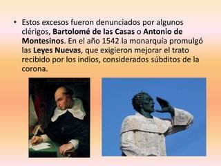 • Estos excesos fueron denunciados por algunos
  clérigos, Bartolomé de las Casas o Antonio de
  Montesinos. En el año 154...
