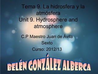 Tema 9. La hidrosfera y la
atmósfera
Unit 9. Hydrosphere and
atmosphere
C.P Maestro Juan de Ávila
Sexto
Curso: 2012/13
 