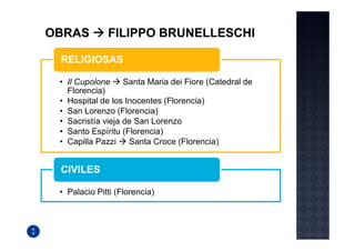 RELIGIOSAS

• Il Cupolone     Santa Maria dei Fiore (Catedral de
  Florencia)
• Hospital de los Inocentes (Florencia)
• San Lorenzo (Florencia)
• Sacristía vieja de San Lorenzo
• Santo Espíritu (Florencia)
• Capilla Pazzi    Santa Croce (Florencia)


CIVILES

• Palacio Pitti (Florencia)
 