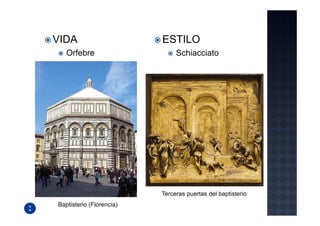 VIDA                      ESTILO
   Orfebre                     Schiacciato




                          Terceras puertas del baptisterio
Baptisterio (Florencia)
 
