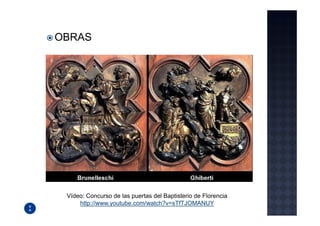 OBRAS




 Vídeo: Concurso de las puertas del Baptisterio de Florencia
     http://www.youtube.com/watch?v=sTfTJOMANUY
 