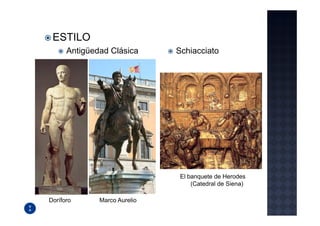 ESTILO
      Antigüedad Clásica      Schiacciato




                               El banquete de Herodes
                                   (Catedral de Siena)

Doríforo      Marco Aurelio
 