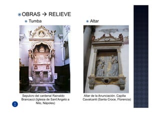 OBRAS              RELIEVE
     Tumba                                 Altar




Sepulcro del cardenal Rainaldo        Altar de la Anunciación. Capilla
Brancacci (Iglesia de Sant’Angelo a   Cavalcanti (Santa Croce, Florencia)
          Nilo, Nápoles)
 