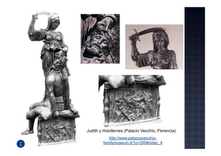 Judith y Holofernes (Palacio Vecchio, Florencia)
           http://www.palazzovecchio-
        familymuseum.it/?p=290#video_4
 