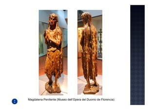 Magdalena Penitente (Museo dell’Opera del Duomo de Florencia)
 