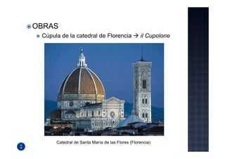 OBRAS
 Cúpula de la catedral de Florencia              il Cupolone




      Catedral de Santa María de las Flores (Florencia)
 
