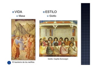 VIDA                        ESTILO
       Masa                     Giotto




                               Giotto: Capilla Scrovegni
El bautismo de los neófitos
 