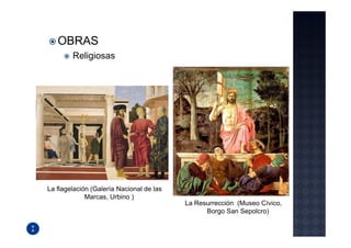 OBRAS
        Religiosas




La flagelación (Galería Nacional de las
             Marcas, Urbino )
                                          La Resurrección (Museo Cívico,
                                                Borgo San Sepolcro)
 