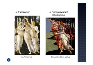 Estilización      Decorativismo/
                  preciosismo




   La Primavera   El nacimiento de Venus
 