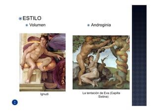 ESTILO
  Volumen            Androginia




      Ignudi   La tentación de Eva (Capilla
                           Sixtina)
 
