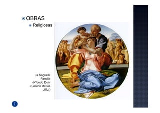 OBRAS
  Religiosas




    La Sagrada
         Familia
    Tondo Doni
 (Galería de los
          Uffizi)
 