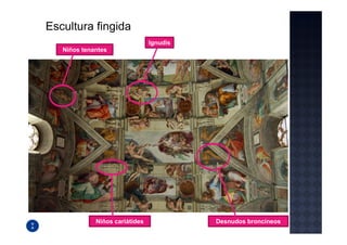Escultura fingida
                                Ignudis
   Niños tenantes




             Niños cariátides             Desnudos broncíneos
 