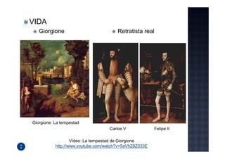 VIDA
   Giorgione                           Retratista real




Giorgione: La tempestad
                                   Carlos V             Felipe II

                   Vídeo: La tempestad de Giorgione
           http://www.youtube.com/watch?v=5aVhZ8Z033E
 