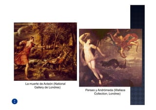 La muerte de Acteón (National
     Gallery de Londres)
                                Perseo y Andrómeda (Wallace
                                      Collection, Londres)
 
