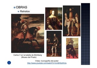 OBRAS
       Retratos




Carlos V en la batalla de Mühlberg
         (Museo del Prado)
                          Vídeo: Iconografía del poder
                http://www.youtube.com/watch?v=invQhQJ4HJs
 