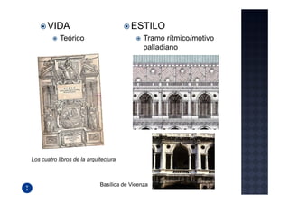 VIDA                               ESTILO
            Teórico                           Tramo rítmico/motivo
                                              palladiano




Los cuatro libros de la arquitectura



                             Basílica de Vicenza
 