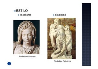 ESTILO
  Idealismo             Realismo




 Piedad del Vaticano

                       Piedad de Palestrina
 
