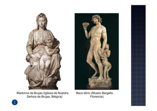 Madonna de Brujas (Iglesia de Nuestra   Baco ebrio (Museo Bargello,
      Señora de Brujas, Bélgica)                  Florencia)
 