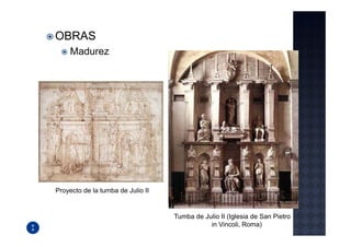 OBRAS
     Madurez




Proyecto de la tumba de Julio II


                                   Tumba de Julio II (Iglesia de San Pietro
                                              in Vincoli, Roma)
 