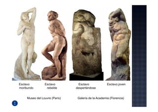 Esclavo          Esclavo          Esclavo             Esclavo joven
moribundo         rebelde       despertándose


     Museo del Louvre (París)    Galería de la Academia (Florencia)
 