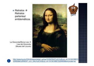Retratos
      Retratos
      parlantes/
      emblemáticos




La Gioconda/Mona Lisa
        Lisa del Giocondo
       (Museo del Louvre)




   http://www.louvre.fr/llv/dossiers/detail_oal.jsp?CONTENT%3C%3Ecnt_id=10134198673
   229908&CURRENT_LLV_OAL%3C%3Ecnt_id=10134198673229908&bmLocale=en
 