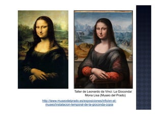 Taller de Leonardo da Vinci: La Gioconda/
                              Mona Lisa (Museo del Prado)
http://www.museodelprado.es/exposiciones/info/en-el-
   museo/instalacion-temporal-de-la-gioconda-copia
 