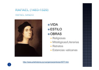 VIDA
                                 ESTILO
                                 OBRAS
                                    Religiosas
                                    Mitológicas/Literarias
                                    Retratos
                                    Estancias vaticanas



http://www.artehistoria.jcyl.es/genios/pintores/3077.htm
 