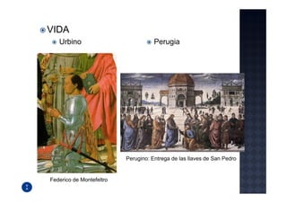 VIDA
   Urbino                            Perugia




                          Perugino: Entrega de las llaves de San Pedro


Federico de Montefeltro
 