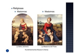 Religiosas
    Madonnas                              Madonnas




   La Bella Jardinera                La Madonna del Prado

               Kunsthistorisches Museum (Viena)
 