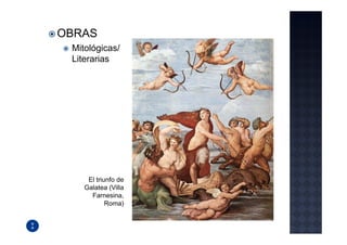 OBRAS
 Mitológicas/
 Literarias




     El triunfo de
    Galatea (Villa
      Farnesina,
            Roma)
 