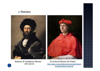 Retratos




Baltasar de Castiglione (Museo      El cardenal (Museo del Prado)
           del Louvre)           http://www.museodelprado.es/pradomedia/
                                           multimedia/el-cardenal/
 