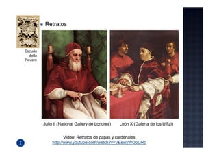 Retratos



Escudo
  della
Rovere




          Julio II (National Gallery de Londres)   León X (Galería de los Uffizi)


                      Vídeo: Retratos de papas y cardenales
               http://www.youtube.com/watch?v=VEewxWOpGRc
 