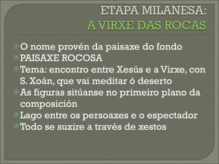 O nome provén da paisaxe do fondo PAISAXE ROCOSA Tema: encontro entre Xesús e a Virxe, con S. Xoán, que vai meditar ó deserto As figuras sitúanse no primeiro plano da composición Lago entre os persoaxes e o espectador Todo se suxire a través de xestos 