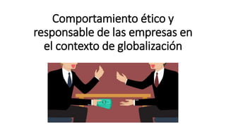 Comportamiento ético y
responsable de las empresas en
el contexto de globalización
Noviembre 2016
 