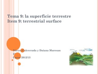 Tema 9: la superficie terrestre
Item 9: terrestrial surface




  Nieves Calcerrada y Daiana Muresan
  5º
  Curso 2012/13
 