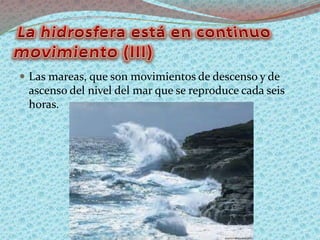  Las mareas, que son movimientos de descenso y de
ascenso del nivel del mar que se reproduce cada seis
horas.
 