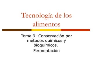 Tecnología de los alimentos Tema 9: Conservación por métodos químicos y bioquímicos.  Fermentación 