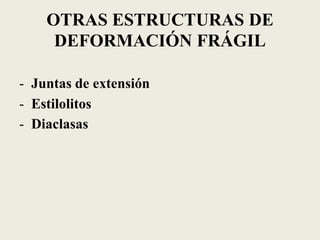 OTRAS ESTRUCTURAS DE
DEFORMACIÓN FRÁGIL
- Juntas de extensión
- Estilolitos
- Diaclasas

 